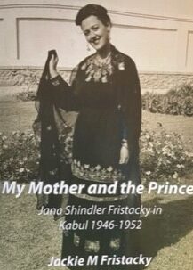 My Mother and the Prince: Jana Shindler Fristacky in Kabul 1946-1952  by Jackie M Fristacky 